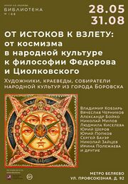 Выставка «От истоков к взлету: От космизма в народной культуре к философии Федорова и Циолковского»